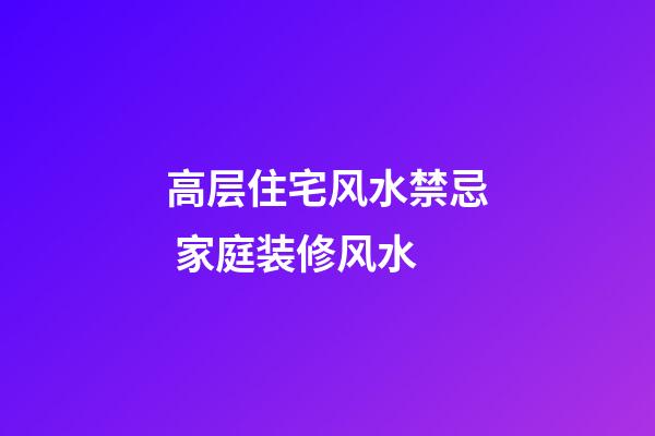 高层住宅风水禁忌 家庭装修风水